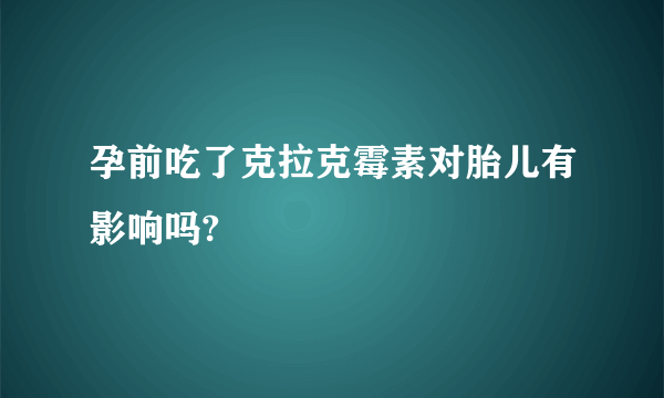 孕前吃了克拉克霉素对胎儿有影响吗?