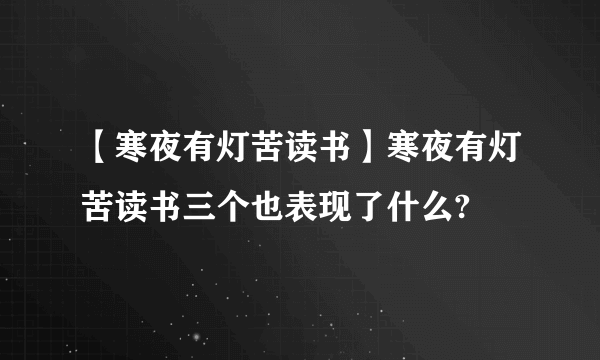 【寒夜有灯苦读书】寒夜有灯苦读书三个也表现了什么?