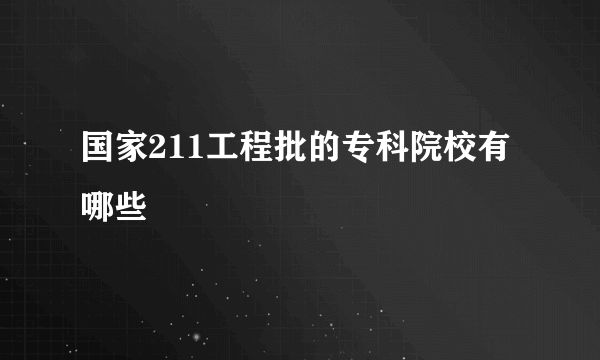 国家211工程批的专科院校有哪些