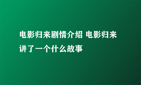 电影归来剧情介绍 电影归来讲了一个什么故事