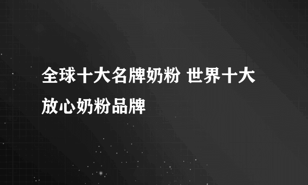 全球十大名牌奶粉 世界十大放心奶粉品牌