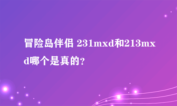 冒险岛伴侣 231mxd和213mxd哪个是真的？