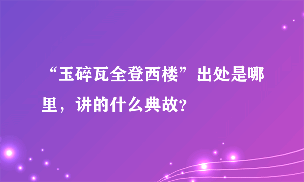 “玉碎瓦全登西楼”出处是哪里，讲的什么典故？