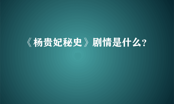 《杨贵妃秘史》剧情是什么？