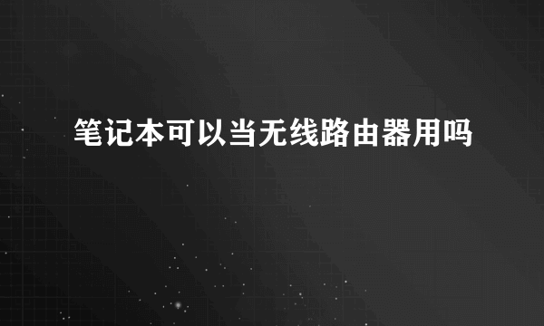 笔记本可以当无线路由器用吗