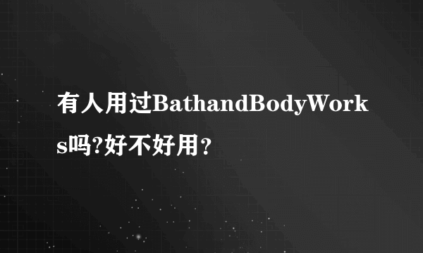 有人用过BathandBodyWorks吗?好不好用？