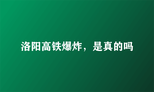 洛阳高铁爆炸，是真的吗