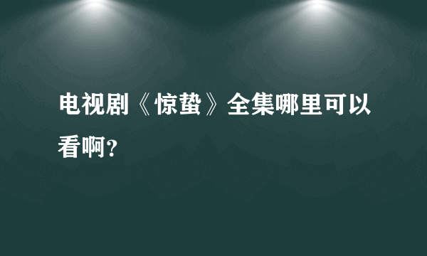 电视剧《惊蛰》全集哪里可以看啊？