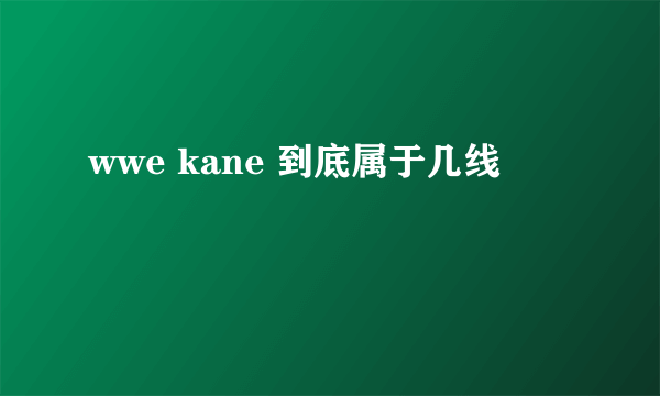 wwe kane 到底属于几线