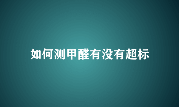 如何测甲醛有没有超标