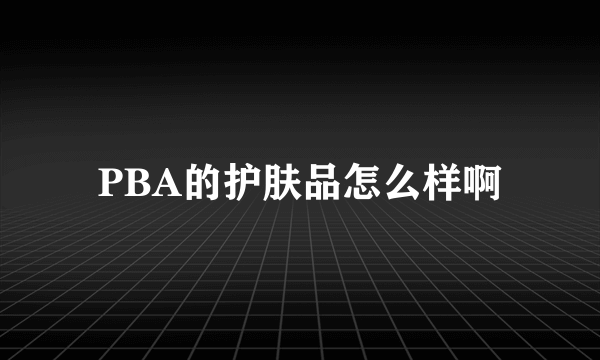 PBA的护肤品怎么样啊