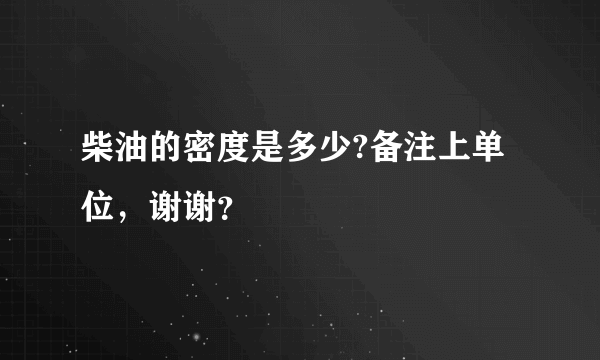 柴油的密度是多少?备注上单位，谢谢？