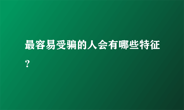 最容易受骗的人会有哪些特征？