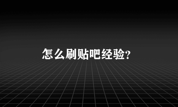 怎么刷贴吧经验？