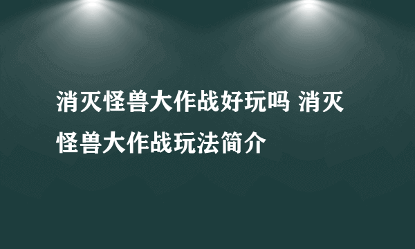 消灭怪兽大作战好玩吗 消灭怪兽大作战玩法简介