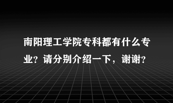 南阳理工学院专科都有什么专业？请分别介绍一下，谢谢？