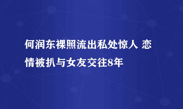 何润东裸照流出私处惊人 恋情被扒与女友交往8年