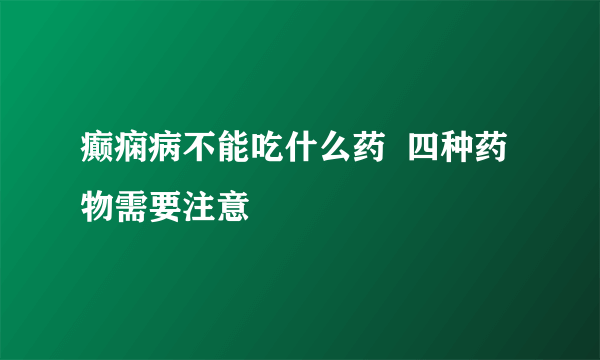 癫痫病不能吃什么药  四种药物需要注意