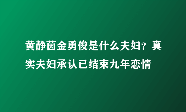 黄静茵金勇俊是什么夫妇？真实夫妇承认已结束九年恋情