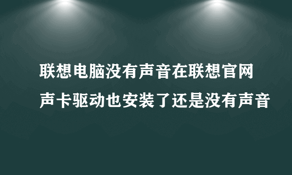 联想电脑没有声音在联想官网声卡驱动也安装了还是没有声音