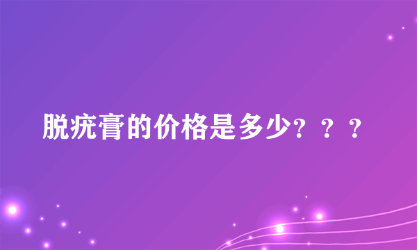 脱疣膏的价格是多少？？？