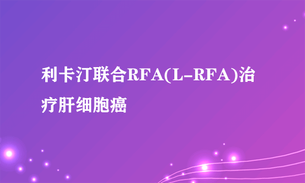 利卡汀联合RFA(L-RFA)治疗肝细胞癌