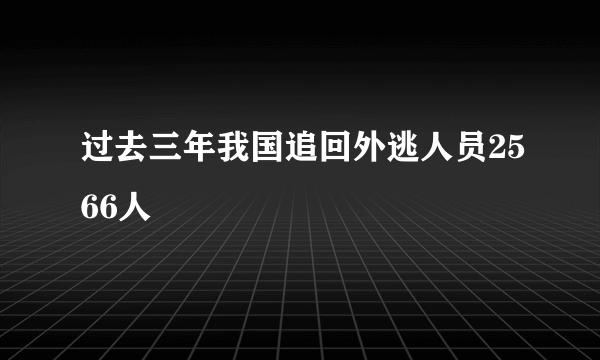 过去三年我国追回外逃人员2566人