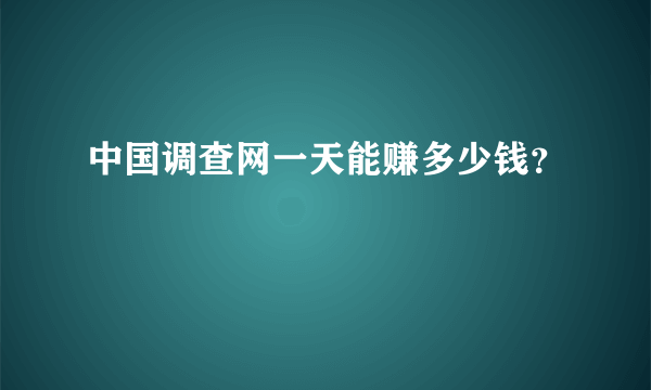 中国调查网一天能赚多少钱？