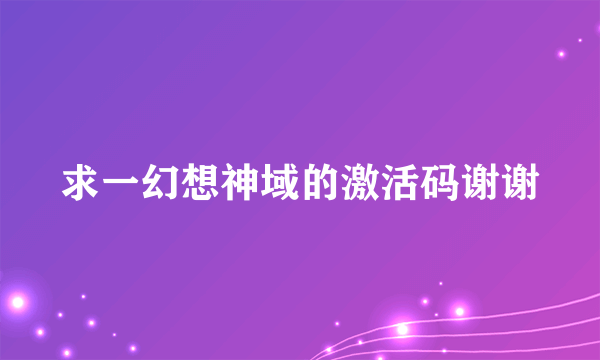 求一幻想神域的激活码谢谢