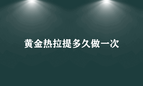 黄金热拉提多久做一次