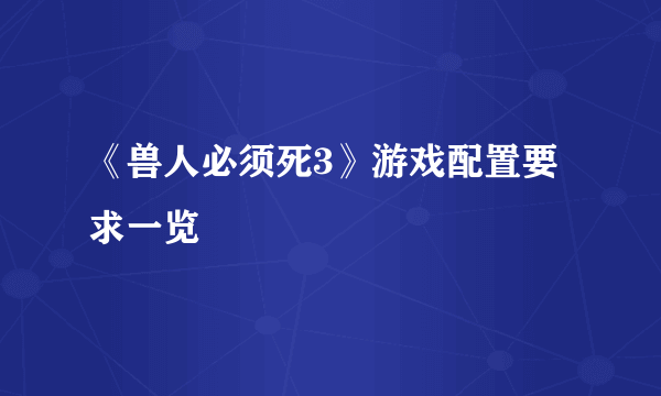 《兽人必须死3》游戏配置要求一览