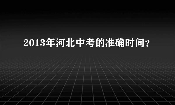 2013年河北中考的准确时间？