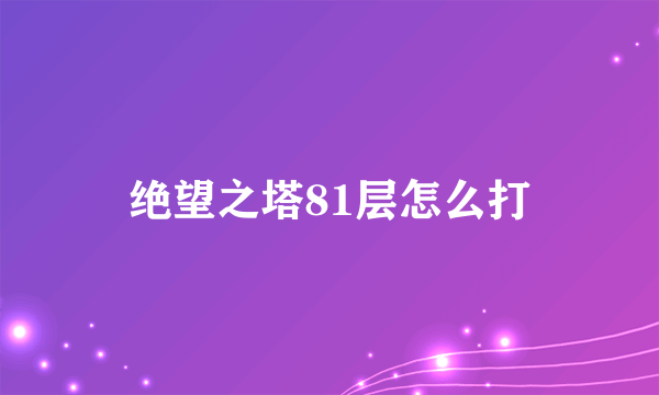 绝望之塔81层怎么打