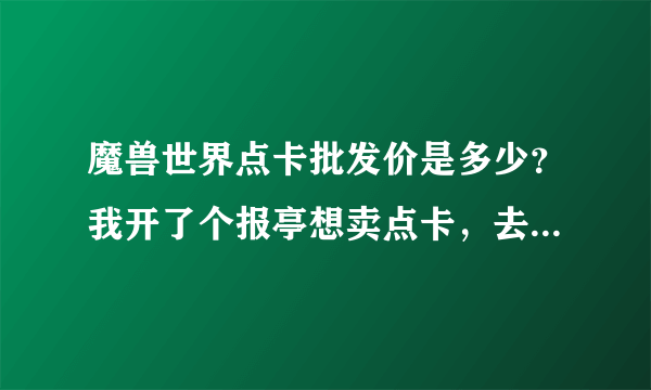 魔兽世界点卡批发价是多少？我开了个报亭想卖点卡，去哪进货？