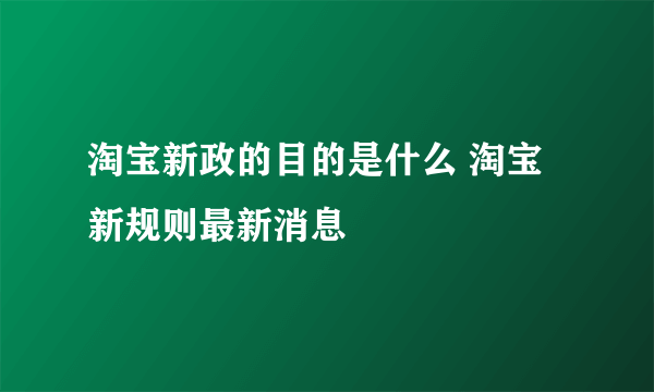 淘宝新政的目的是什么 淘宝新规则最新消息