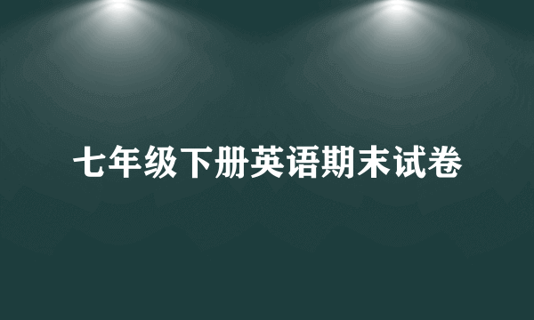 七年级下册英语期末试卷