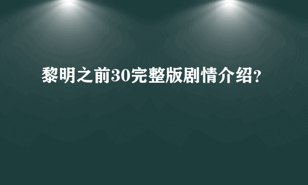 黎明之前30完整版剧情介绍？