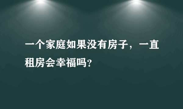 一个家庭如果没有房子，一直租房会幸福吗？