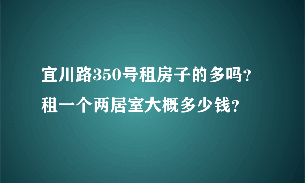 宜川路350号租房子的多吗？租一个两居室大概多少钱？