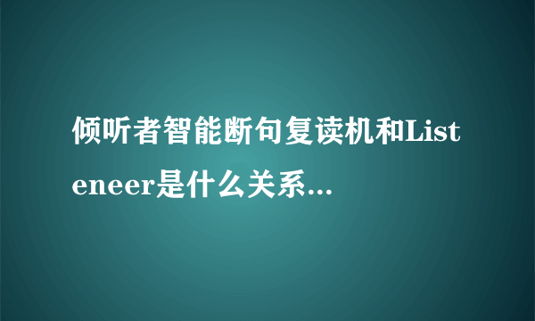 倾听者智能断句复读机和Listeneer是什么关系，哪一个公司的复读机好用?