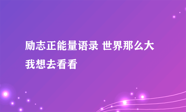 励志正能量语录 世界那么大 我想去看看