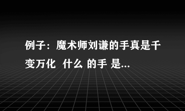 例子：魔术师刘谦的手真是千变万化  什么 的手 是怎样的  （给我两个答案）