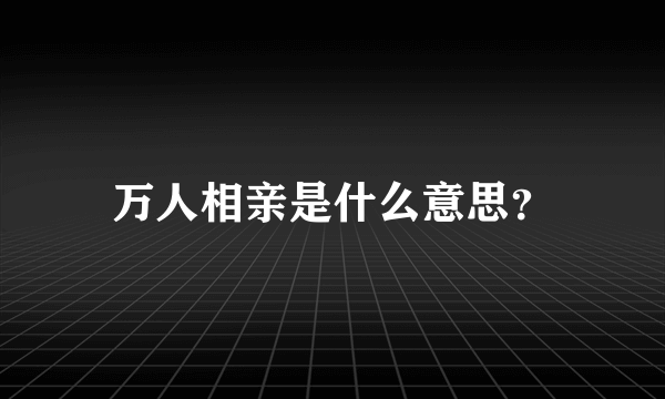 万人相亲是什么意思？