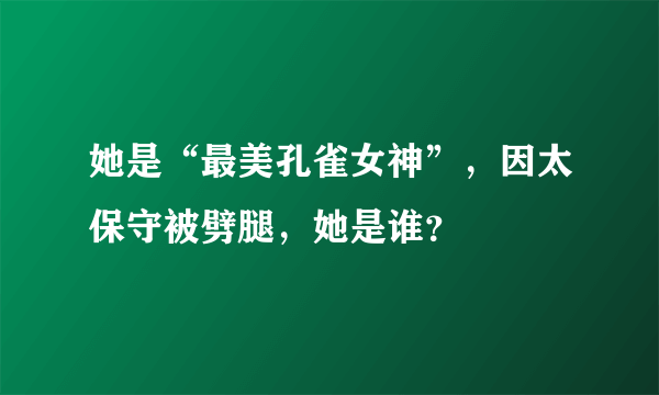 她是“最美孔雀女神”，因太保守被劈腿，她是谁？