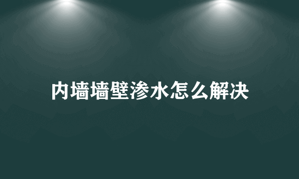 内墙墙壁渗水怎么解决