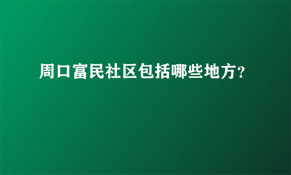 周口富民社区包括哪些地方？