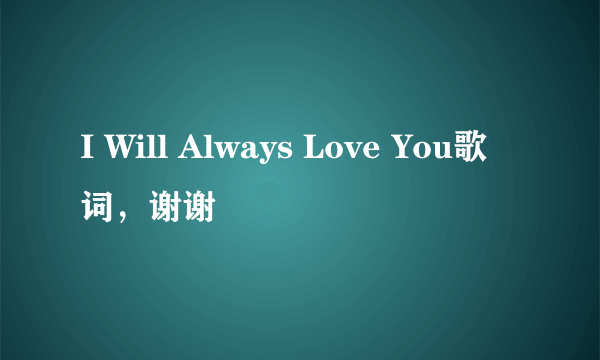 I Will Always Love You歌词，谢谢