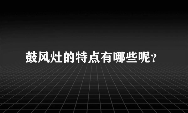 鼓风灶的特点有哪些呢？