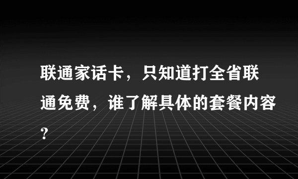 联通家话卡，只知道打全省联通免费，谁了解具体的套餐内容？