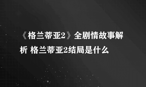 《格兰蒂亚2》全剧情故事解析 格兰蒂亚2结局是什么